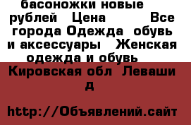 басоножки новые 500 рублей › Цена ­ 500 - Все города Одежда, обувь и аксессуары » Женская одежда и обувь   . Кировская обл.,Леваши д.